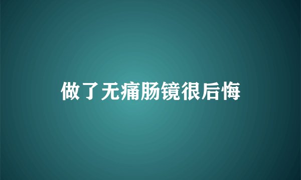 做了无痛肠镜很后悔