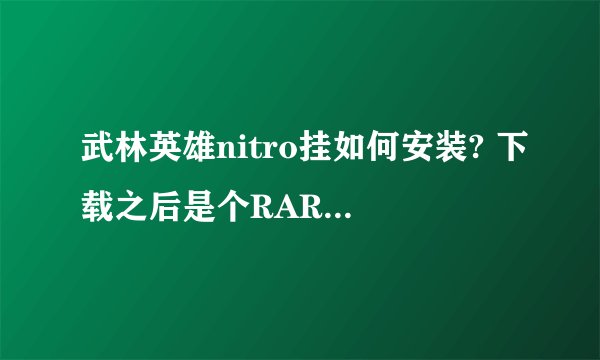 武林英雄nitro挂如何安装? 下载之后是个RAR文件，之后应该如何操作？