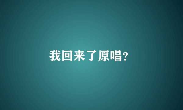 我回来了原唱？