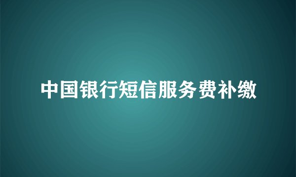 中国银行短信服务费补缴