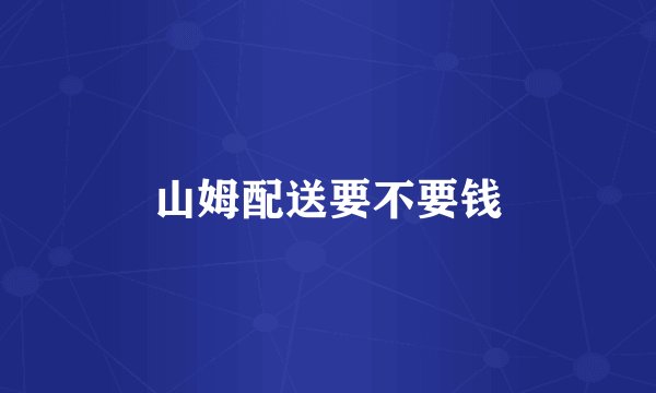 山姆配送要不要钱