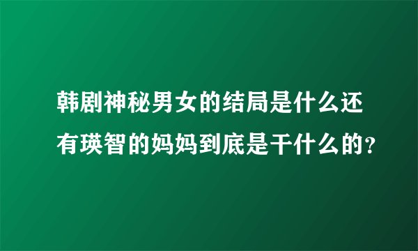 韩剧神秘男女的结局是什么还有瑛智的妈妈到底是干什么的？