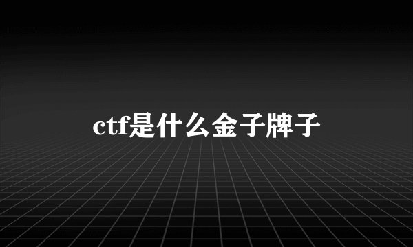 ctf是什么金子牌子
