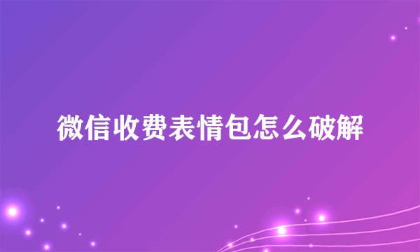 微信收费表情包怎么破解