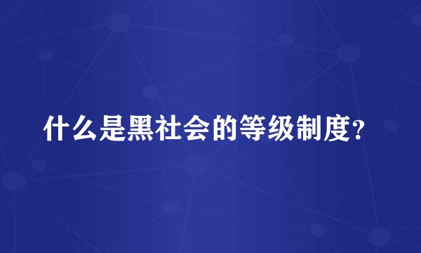 什么是黑社会的等级制度？