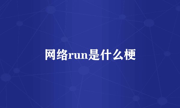 网络run是什么梗