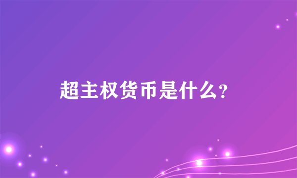 超主权货币是什么？