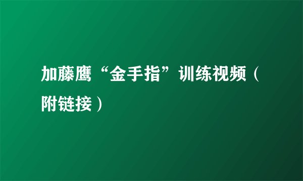 加藤鹰“金手指”训练视频（附链接）