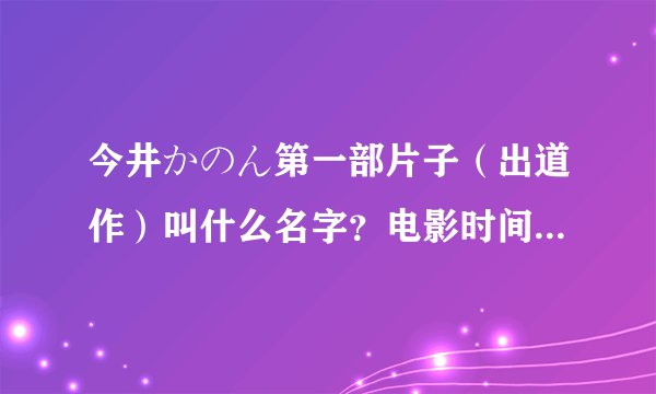 今井かのん第一部片子（出道作）叫什么名字？电影时间貌似很长
