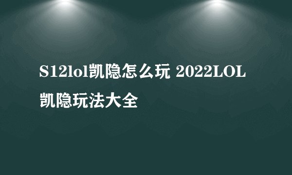 S12lol凯隐怎么玩 2022LOL凯隐玩法大全