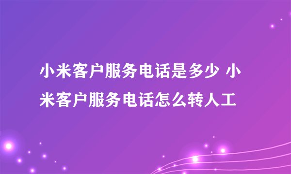 小米客户服务电话是多少 小米客户服务电话怎么转人工