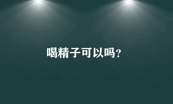 喝精子可以吗？