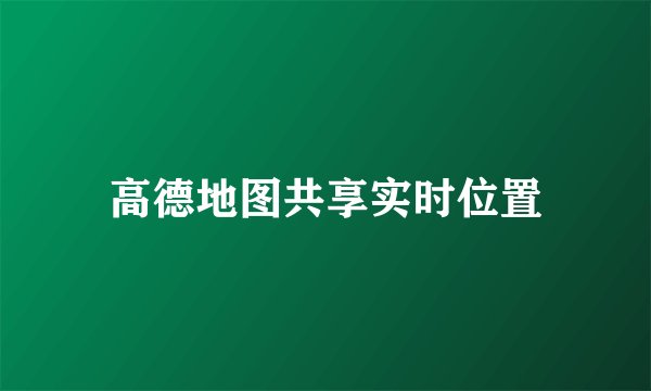 高德地图共享实时位置