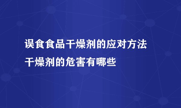 误食食品干燥剂的应对方法 干燥剂的危害有哪些