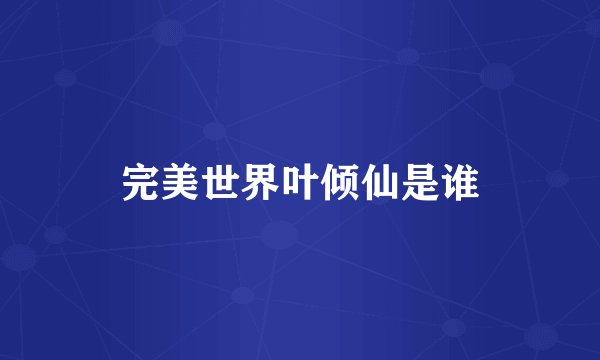 完美世界叶倾仙是谁