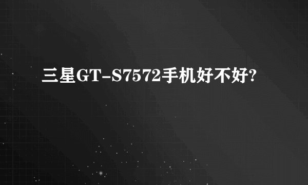 三星GT-S7572手机好不好?