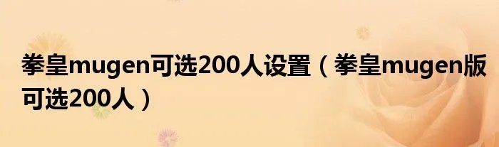 拳皇mugen可选200人设置（拳皇mugen版可选200人）