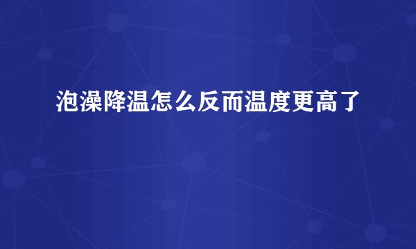 泡澡降温怎么反而温度更高了