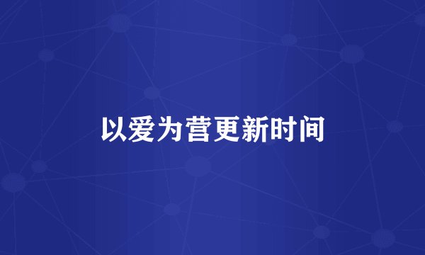 以爱为营更新时间