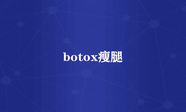 botox瘦腿