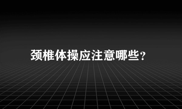 颈椎体操应注意哪些？