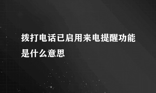 拨打电话已启用来电提醒功能是什么意思