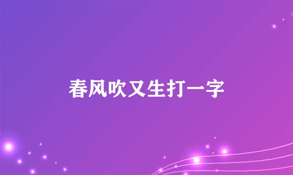 春风吹又生打一字