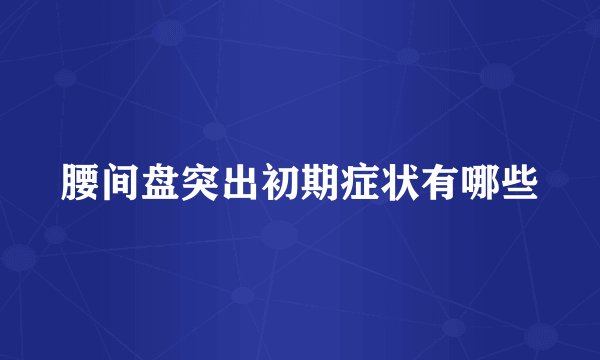 腰间盘突出初期症状有哪些