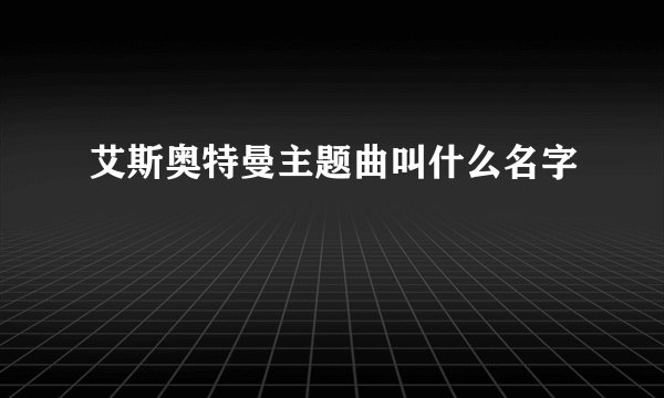 艾斯奥特曼主题曲叫什么名字