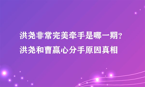 洪尧非常完美牵手是哪一期？洪尧和曹赢心分手原因真相