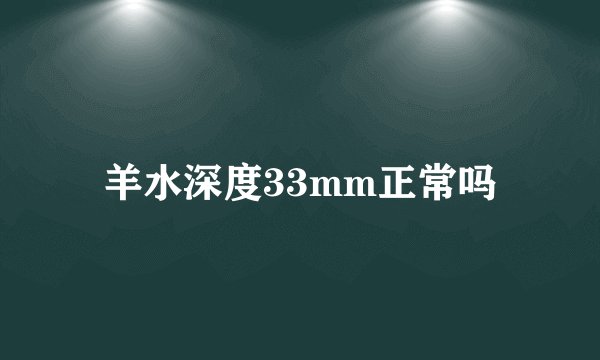 羊水深度33mm正常吗