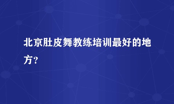 北京肚皮舞教练培训最好的地方？