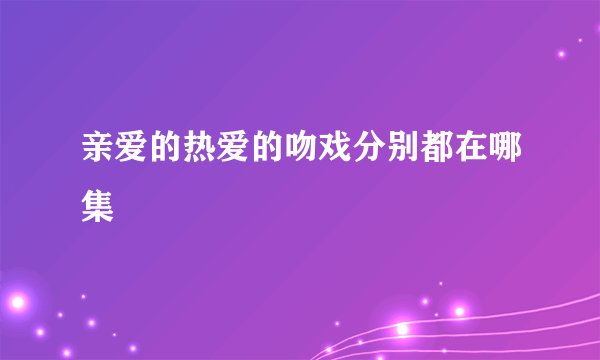 亲爱的热爱的吻戏分别都在哪集