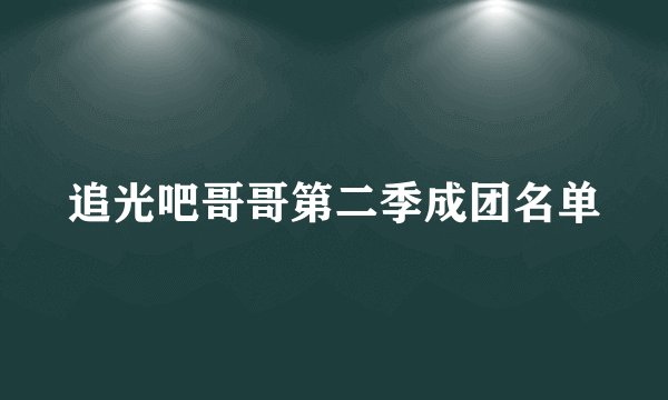 追光吧哥哥第二季成团名单