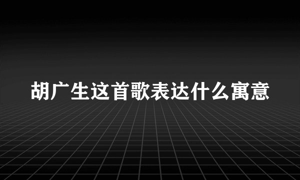 胡广生这首歌表达什么寓意