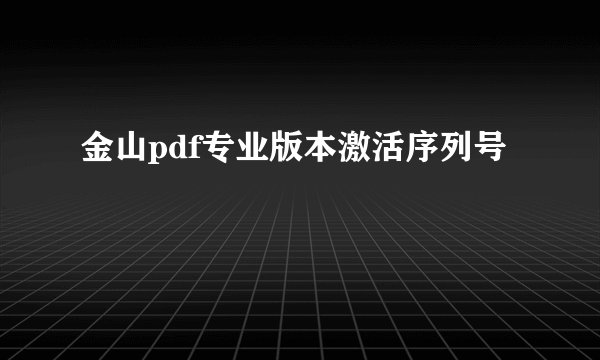 金山pdf专业版本激活序列号