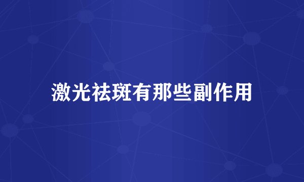 激光祛斑有那些副作用