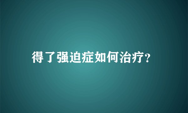得了强迫症如何治疗？