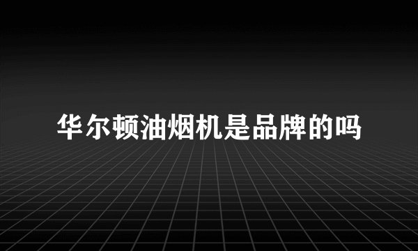 华尔顿油烟机是品牌的吗