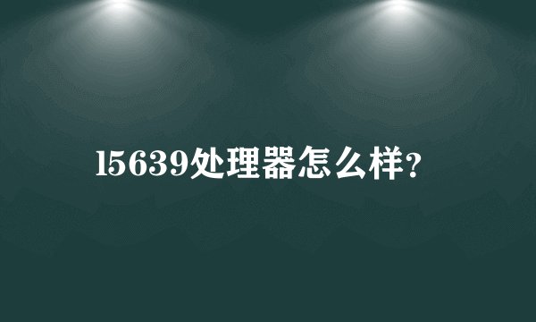 l5639处理器怎么样？