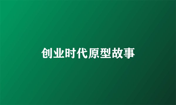 创业时代原型故事