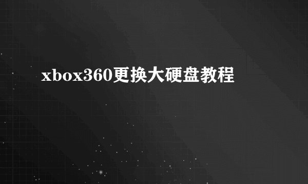 xbox360更换大硬盘教程