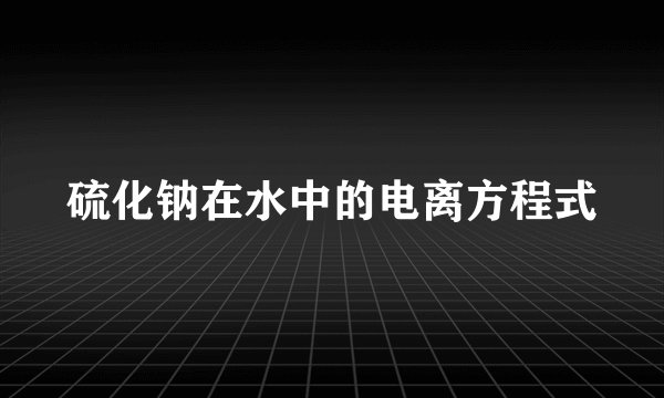 硫化钠在水中的电离方程式