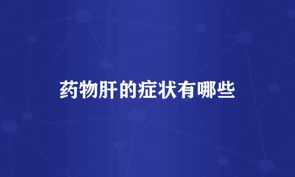 药物肝的症状有哪些
