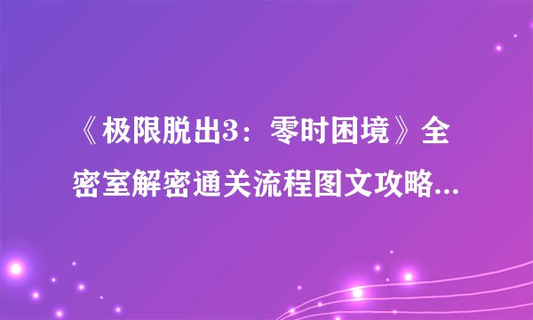 《极限脱出3：零时困境》全密室解密通关流程图文攻略【完结】