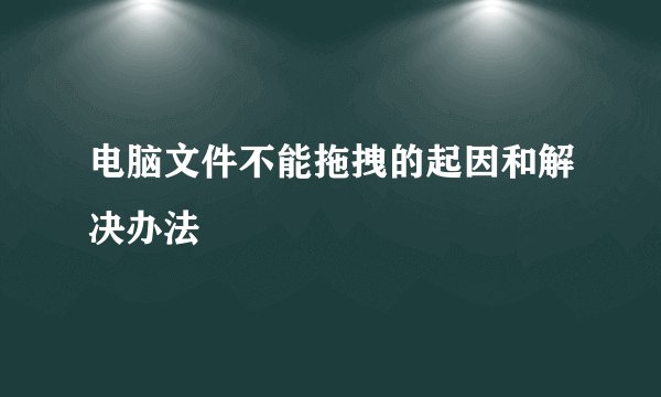 电脑文件不能拖拽的起因和解决办法