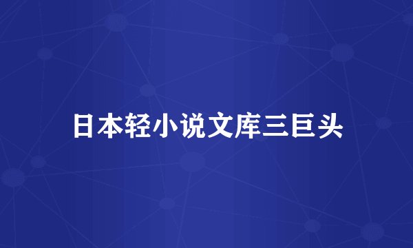 日本轻小说文库三巨头