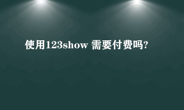 使用123show 需要付费吗?