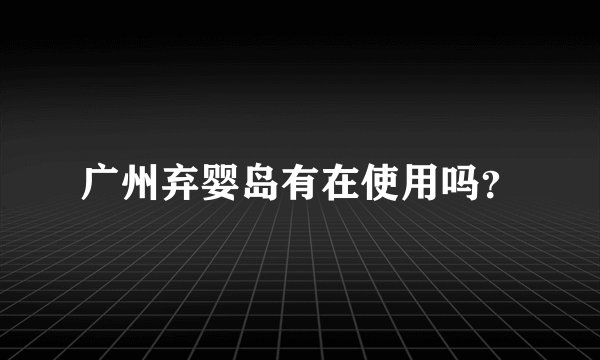 广州弃婴岛有在使用吗？