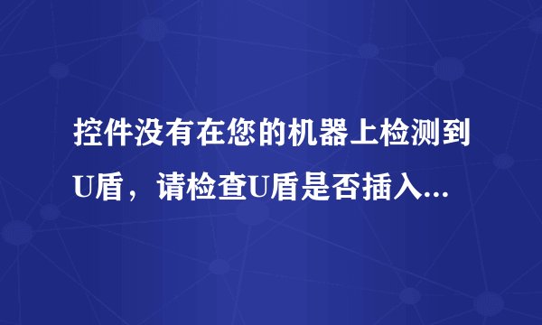 控件没有在您的机器上检测到U盾，请检查U盾是否插入您的计算机